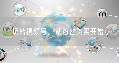 玩转视频号,从粉丝购买开始。