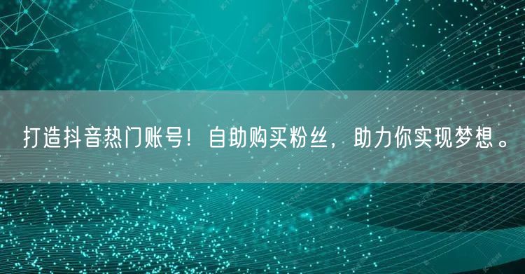 打造抖音热门账号！自助购买粉丝，助力你实现梦想。