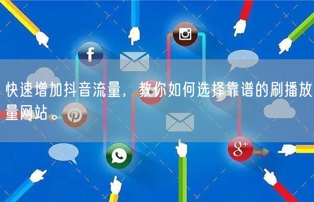 快速增加抖音流量，教你如何选择靠谱的刷播放量网站。