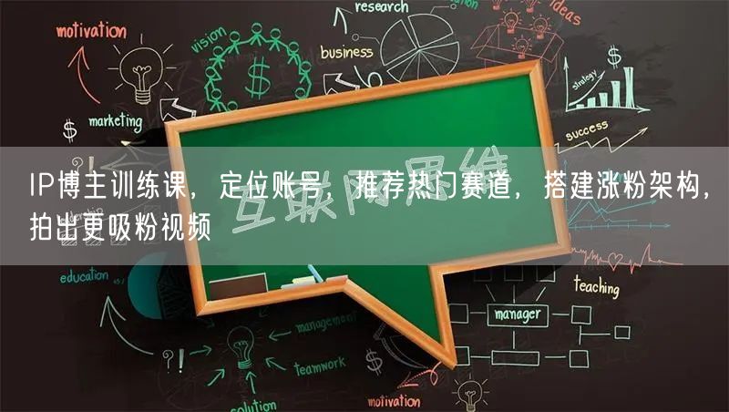IP博主训练课,定位账号,推荐热门赛道,搭建涨粉架构,拍出更吸粉视频