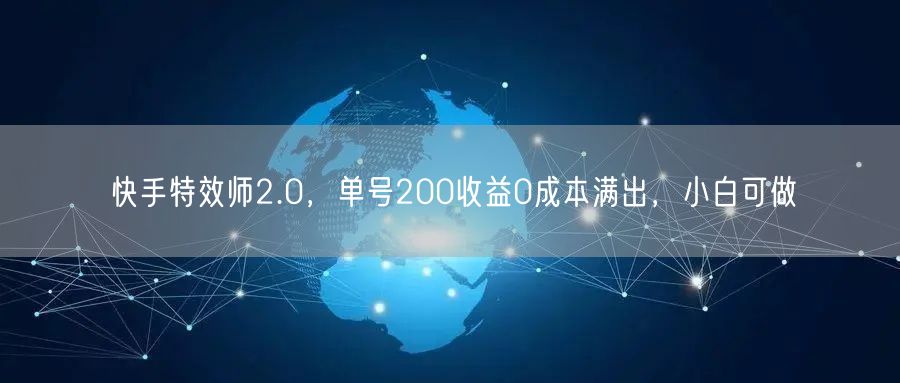 快手特效师2.0,单号200收益0成本满出,小白可做