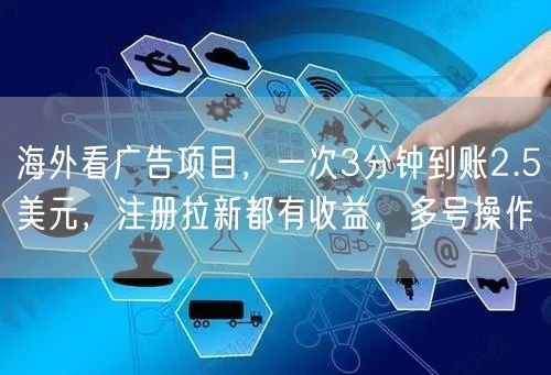 海外看广告项目，一次3分钟到账2.5美元，注册拉新都有收益，多号操作