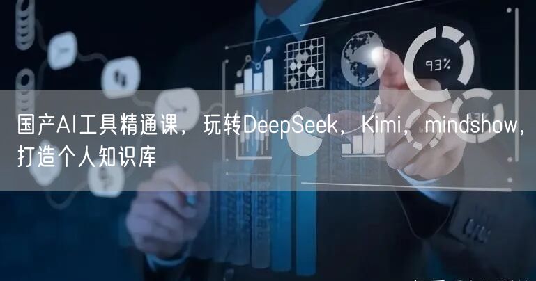 国产AI工具精通课，玩转DeepSeek，Kimi，mindshow，打造个人知识库