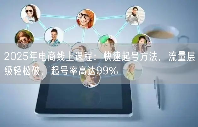 2025年电商线上课程：快速起号方法，流量层级轻松破，起号率高达99%