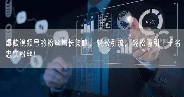 爆款视频号的粉丝增长策略：轻松引流，轻松吸引上千名忠实粉丝！
