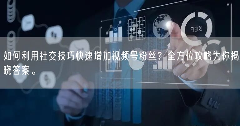 如何利用社交技巧快速增加视频号粉丝？全方位攻略为你揭晓答案。