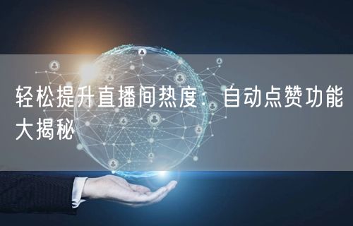轻松提升直播间热度：自动点赞功能大揭秘