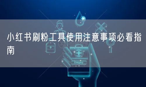 小红书刷粉工具使用注意事项必看指南