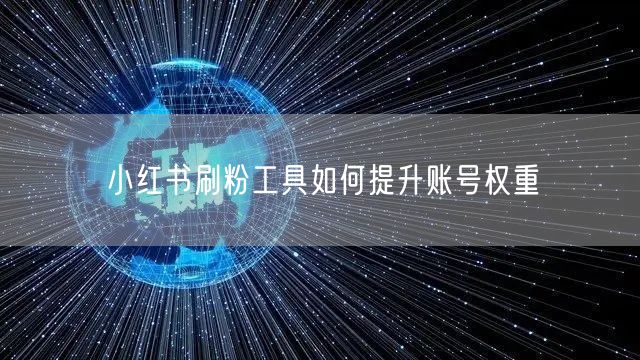 小红书刷粉工具如何提升账号权重