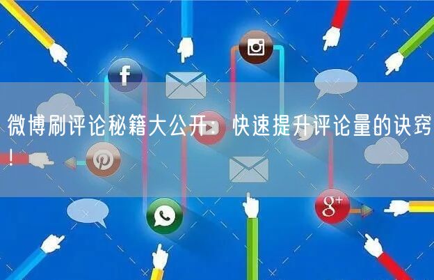 微博刷评论秘籍大公开：快速提升评论量的诀窍！