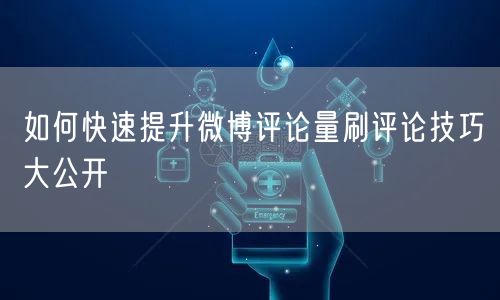 如何快速提升微博评论量刷评论技巧大公开