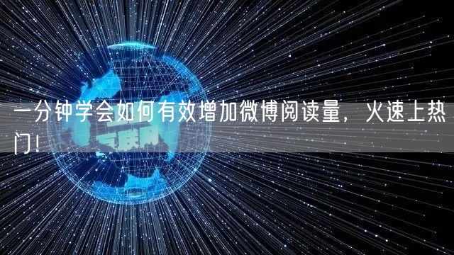一分钟学会如何有效增加微博阅读量，火速上热门！