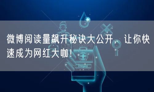 微博阅读量飙升秘诀大公开,让你快速成为网红大咖!