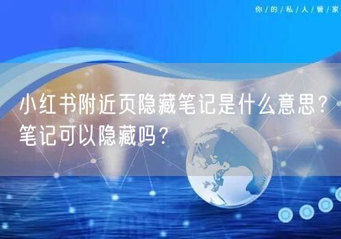 小红书附近页隐藏笔记是什么意思？笔记可以隐藏吗？