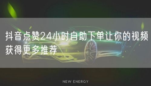 抖音点赞24小时自助下单让你的视频获得更多推荐