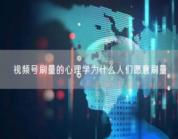 视频号刷量的心理学为什么人们愿意刷量