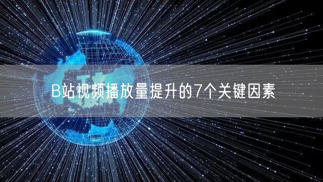 B站视频播放量提升的7个关键因素