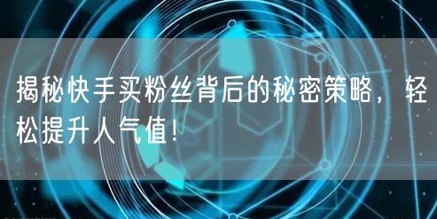 揭秘快手买粉丝背后的秘密策略，轻松提升人气值！