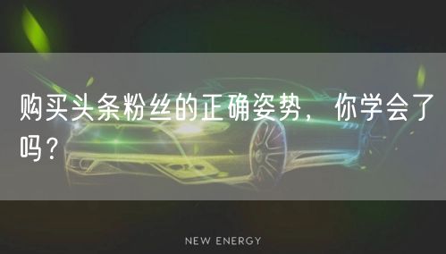 购买头条粉丝的正确姿势，你学会了吗？