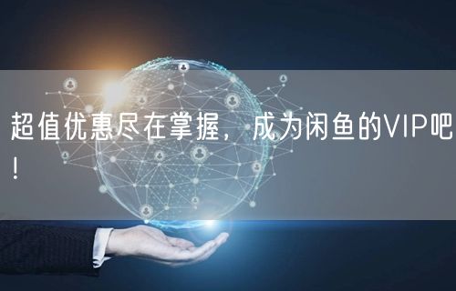 超值优惠尽在掌握，成为闲鱼的VIP吧！