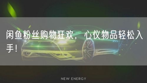 闲鱼粉丝购物狂欢，心仪物品轻松入手！