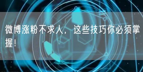 微博涨粉不求人，这些技巧你必须掌握！