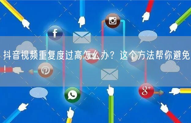 抖音视频重复度过高怎么办？这个方法帮你避免！