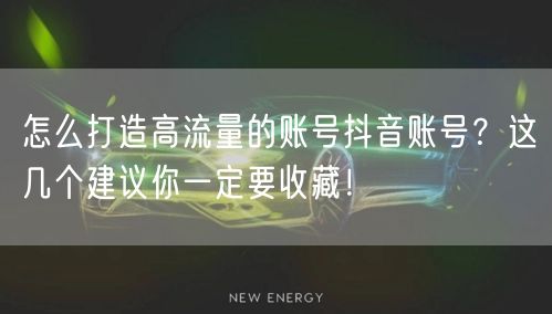 怎么打造高流量的账号抖音账号？这几个建议你一定要收藏！