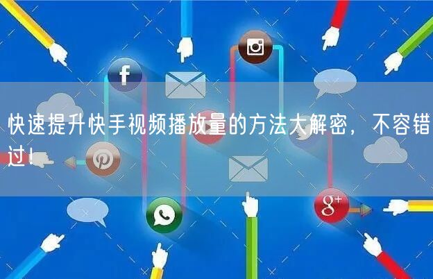 快速提升快手视频播放量的方法大解密，不容错过！