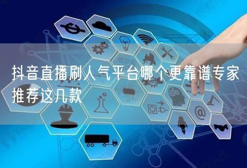 抖音直播刷人气平台哪个更靠谱专家推荐这几款