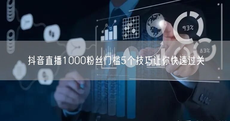 抖音直播1000粉丝门槛5个技巧让你快速过关