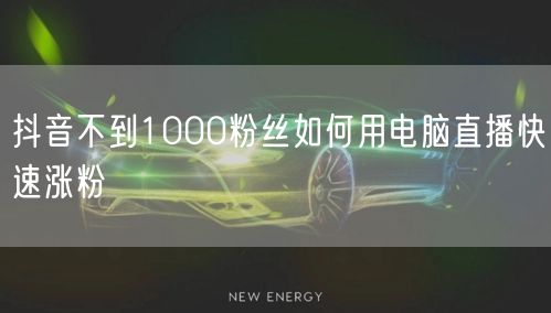 抖音不到1000粉丝如何用电脑直播快速涨粉