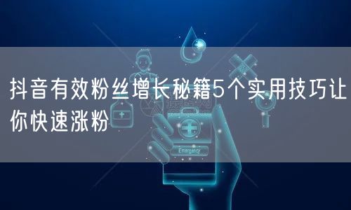 抖音有效粉丝增长秘籍5个实用技巧让你快速涨粉