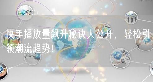 快手播放量飙升秘诀大公开，轻松引领潮流趋势！