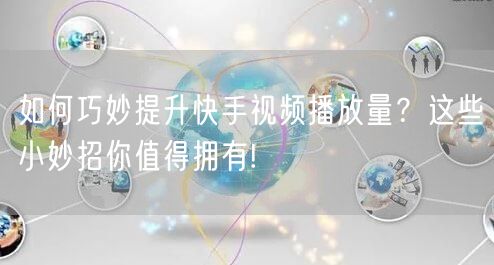 如何巧妙提升快手视频播放量？这些小妙招你值得拥有!