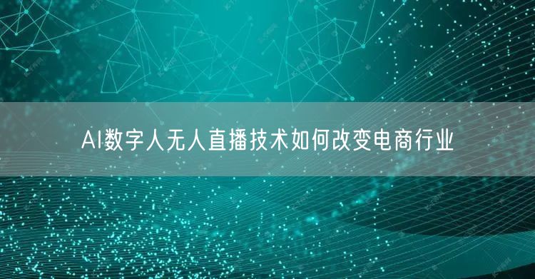 AI数字人无人直播技术如何改变电商行业