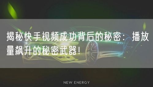揭秘快手视频成功背后的秘密:播放量飙升的秘密武器!