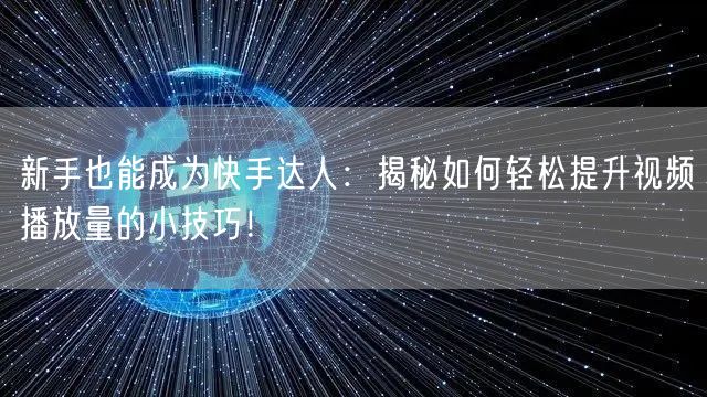 新手也能成为快手达人：揭秘如何轻松提升视频播放量的小技巧！