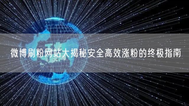 微博刷粉网站大揭秘安全高效涨粉的终极指南