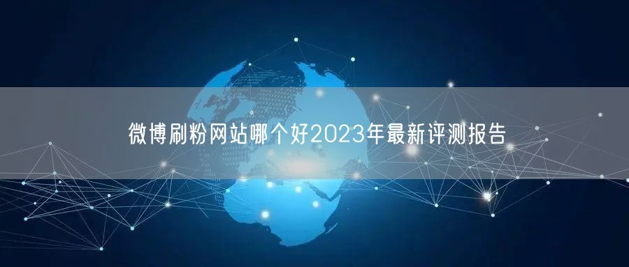 微博刷粉网站哪个好2023年最新评测报告