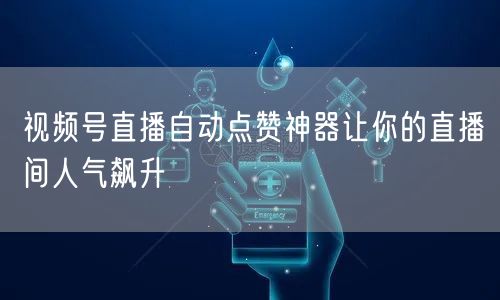 视频号直播自动点赞神器让你的直播间人气飙升