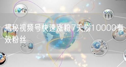 揭秘视频号快速涨粉7天刷10000有效粉丝