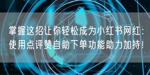 掌握这招让你轻松成为小红书网红：使用点评赞自助下单功能助力加持！