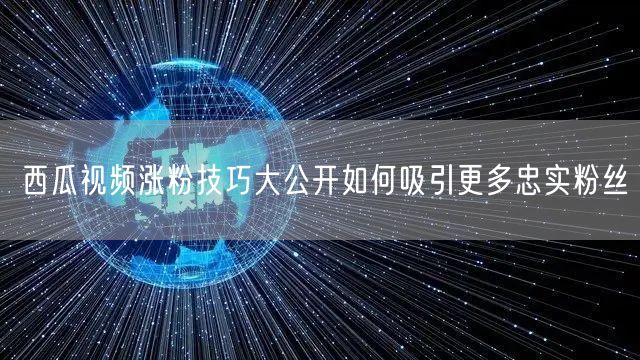 西瓜视频涨粉技巧大公开如何吸引更多忠实粉丝