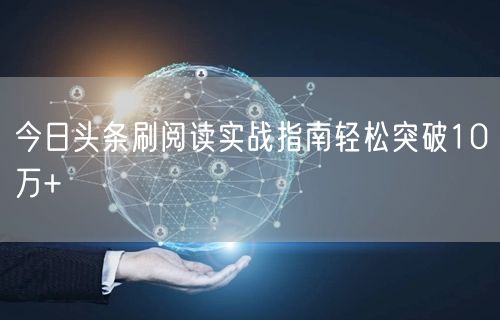 今日头条刷阅读实战指南轻松突破10万+