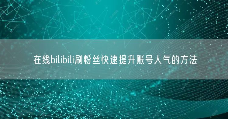 在线bilibili刷粉丝快速提升账号人气的方法