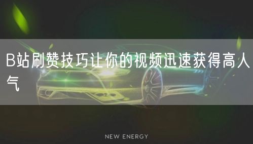 B站刷赞技巧让你的视频迅速获得高人气