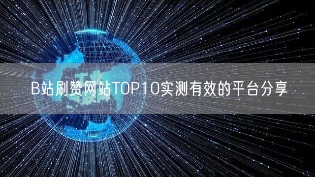 B站刷赞网站TOP10实测有效的平台分享