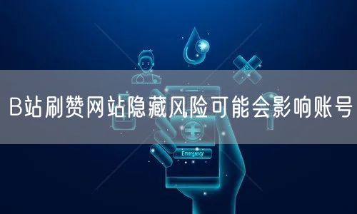 B站刷赞网站隐藏风险可能会影响账号