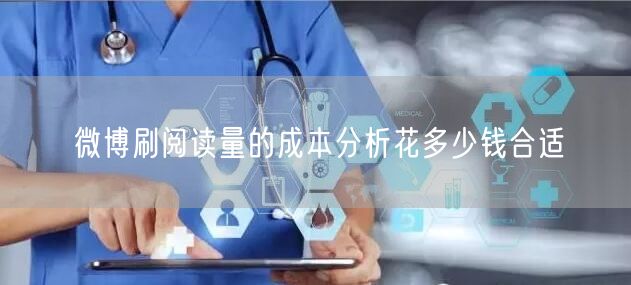 微博刷阅读量的成本分析花多少钱合适